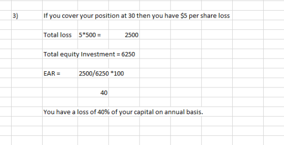 3) If you cover your position at 30 then you have $5 per share loss Total loss 5*500 = 2500 Total equity Investment = 6250 EA