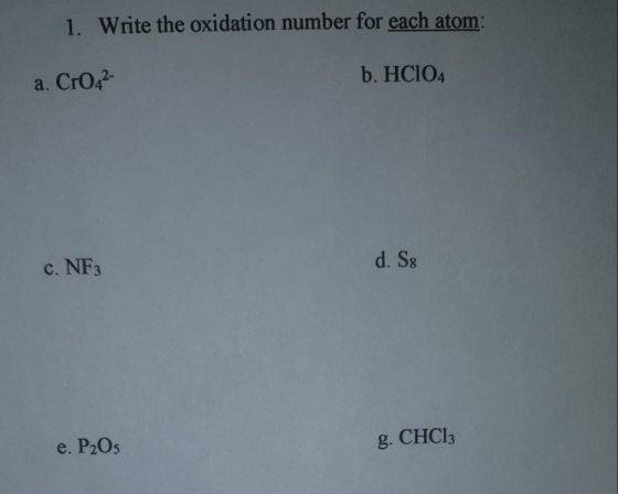 1. Write the oxidation number for each atom: a. CrO42- b. HC104 d. Sg c. NF3 e. P2O5 g. CHC13