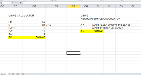 71 CD CE CF CG CH CI CJ CK CL USING CALCULATOR USING REGULAR SIMPLE CALCULATOR -50 84 7 12 PMT 50*((1+0.05/12)A12*7)-1/(0.05/12) 50*((1.418036-1)/(0.05/12)) RATE C/Y P/Y FV 5 5016.43 5016.43 Sheet1Sheet2 MIX
