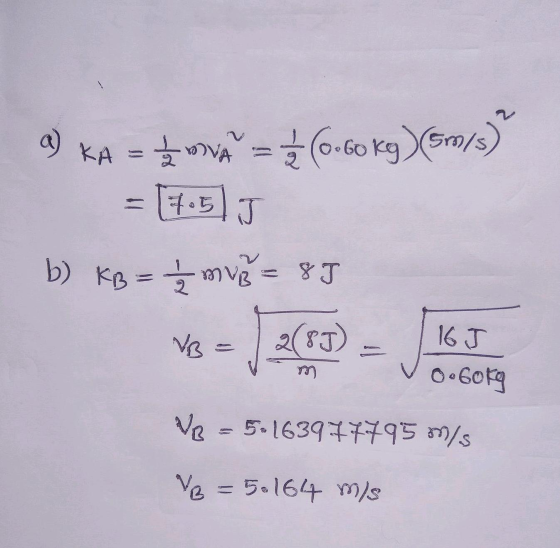 2 KA = 2 2 0 = 1 1 2 (0.60 kg) (5m/s) = 7.5 J b) KB = mv3= 85 VB 28J 16 J O Gokg Ve - 5.163977795 m/s V = 5.164 m/s