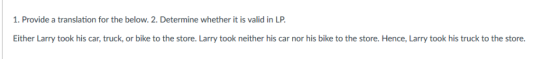 1. Provide a translation for the below. 2. Determine whether it is valid in LP Either Larry took his car, truck, or bike to t