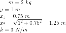 m=2\ kg\\ y=1\ m\\ x_1=0.75\ m\\ x_2=\sqrt{1^2+0.75^2}=1.25\ m\\ k=3\ N/m