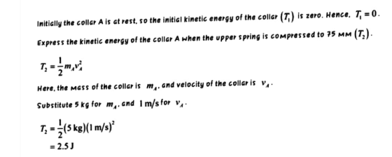 Initially the collar A is at rest, so the initial kinetic energy of the collar (T) is zero. Hence, T, = 0. Express the kineti