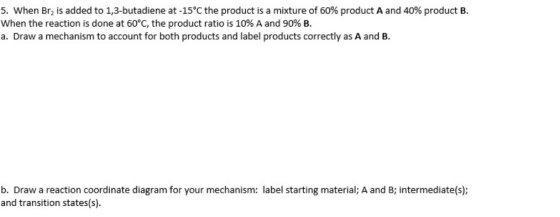 5. When Br2 is added to 1,3-butadiene at -15°C the product is a mixture of 60% product A and 40% product B When the reaction