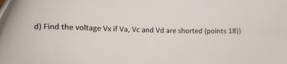 d) Find the voltage Vx if Va, Vc and Vd are shorted (points 18)
