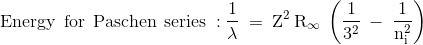 \mathrm{\\Energy\:\:for\:\:Paschen\:\:series \::\frac{1}{}\lambda \:=\:Z^2\:R_\infty\:\left(\frac{1}{3^2}\:-\:\frac{1}{n^2_i}\right )} \\ \\