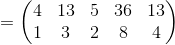 =\begin{pmatrix}4&13&5&36&13\\ 1&3&2&8&4\end{pmatrix}