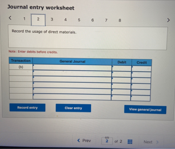 Journal entry worksheet 3 4 5 6 7 8 Record the usage of direct materials. Note: Enter debits before credits. General Journal