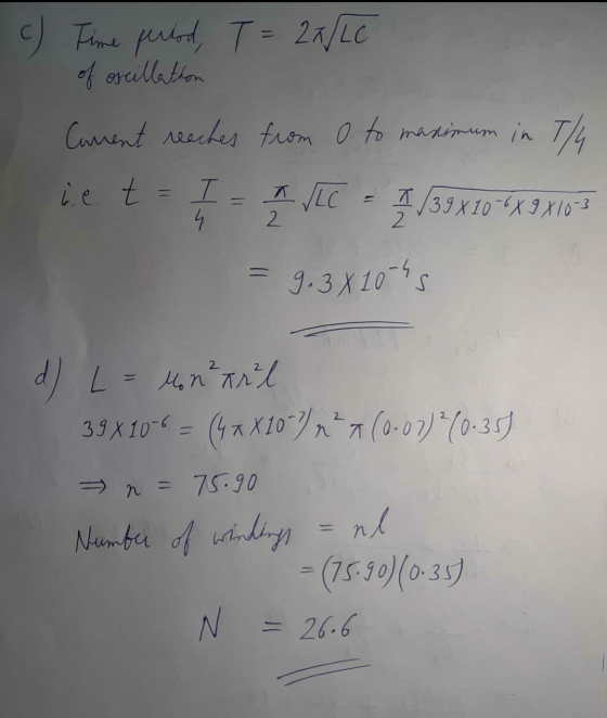 c) Time perlod, T = 29/LC of oscillation Canent reaches from 0 to maximum in TA i e. t = I = A VLC = 7/39 x 10-*X 9 X10-3 9.
