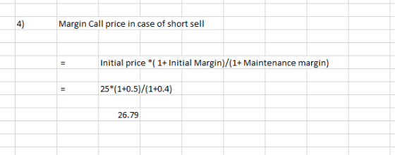 4) Margin Call price in case of short sell Initial price *( 1+ Initial Margin)/(1+ Maintenance margin) 25*(1+0.5)/(1+0.4) 26.