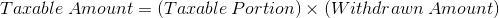 Taxable Amount = (Tacable Portion) x (Withdrawn Amount)
