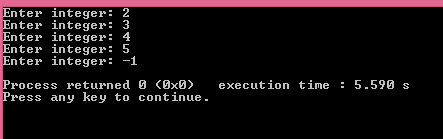 nter integer 2 Enter integer: 3 Enter integer: 4 nter integer:5 nter integer:-1 Process returned 0 〈0x0〉 execution time : 5.5