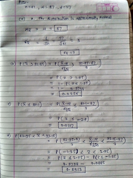 An- n=81, 4= 87.3829 (a) A. the distributim is approximally normal Mg = 4 = 871 Oy - 3 (b) PCE 92:85) = P( Falls 92.85-82 ) =