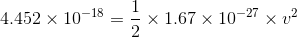 4.452\times 10^{-18}= \frac{1}{2}\times 1.67\times 10^{-27}\times v^{2}