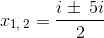 x_{1,\:2}=\frac{i\pm \:5i}{2}