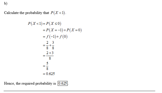 b) Calculate the probability that P(X<1) P(x<l)-P(x so) 2+3 -0.625 Hence, the required probability is 106251.