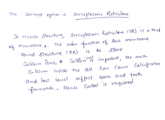 The correct option is sarcoplasmic Reficulam of In Muscle structure, sarcoplasmic Reticulam (SR) is a kind Membrane ... The m