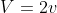 V=2v