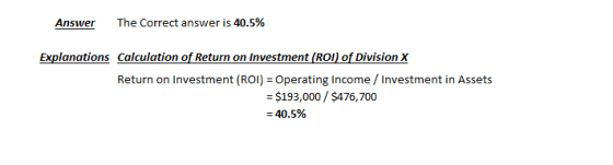The Correct answer is 40.5% Answer Explanations Calculation of Return on Investment (ROI) of Division X Return on Investment