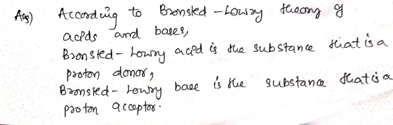 According to Bronsled - Lowry theory g acids and bases, Bronsted-Lowry acpd is the substance Hiat is a pooton donor, substanc