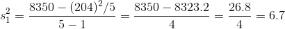 s_{1}^{2}=\frac{8350 -(204 )^{2}/5}{5-1}=\frac{8350-8323.2 }{4}=\frac{26.8 }{4}=6.7
