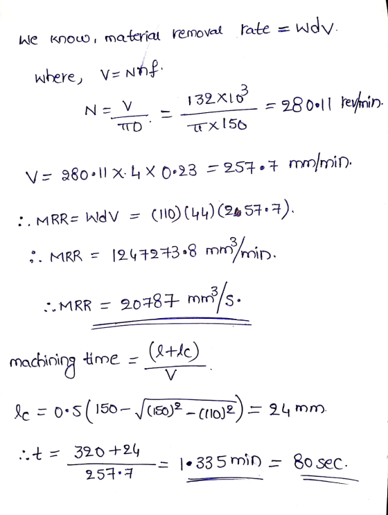 we know, material removal rate = wdv. where, Vanaf v - 132x103 = 280011 reyprino. TO Tx150 V= 280:11 X4 x 0.23 = 257.7 mm/min