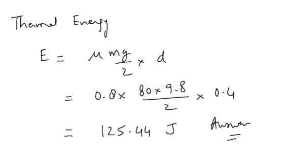 Themel Energy - E= umgexd = 0.0x 80x 9.8 x 0-4 = 125.44 J Answer