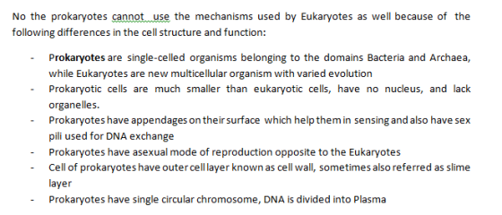 No the prokaryotes cannotuse the mechanisms used by Eukaryotes as well because of the following differences in the cell struc