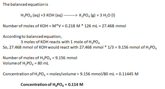 The balanced equation is H3PO4 (aq) +3 KOH (aq) ---------> K3PO4 (g) + 3 H20 (1) Number of moles of KOH = M*V = 0.218 M * 126