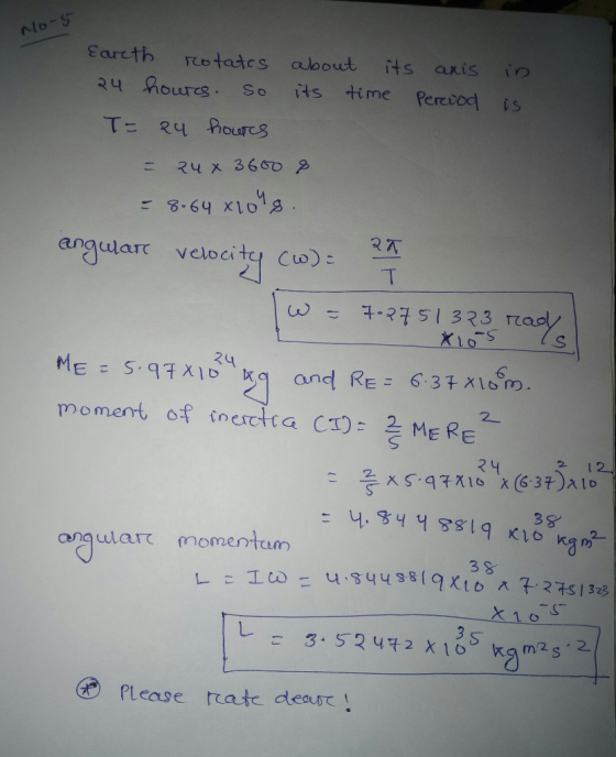 No-5 Earth rotates about its axis in 24 hours. So its time period is T= 24 hours = 24 x 3600 8 = 8.64 x 108. angware velocity