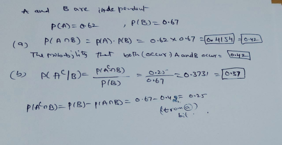 0.42 A and B are inde pendent PCA) = 0.62 P(B)= 0.67 PCAOB) - PA). PCB) 0.62 xo.67 =(0.4154) The probability that both occur.