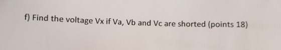f) Find the voltage Vx if Va, Vb and Vc are shorted (points 18)