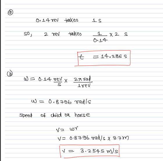 @ 0.14 rev takes Is So, 2 rev takes 1 0:14 x 2 s it = 14.2865 W = 0.14 revy za rad krev S W = 0.8796 rads Speed of child on