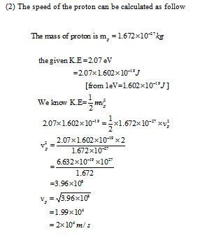 (2) The speed of the proton can be calculated as follow The mass of proton is m,-1672x10 kg the given K.E-207ev -2.07x1.602x1