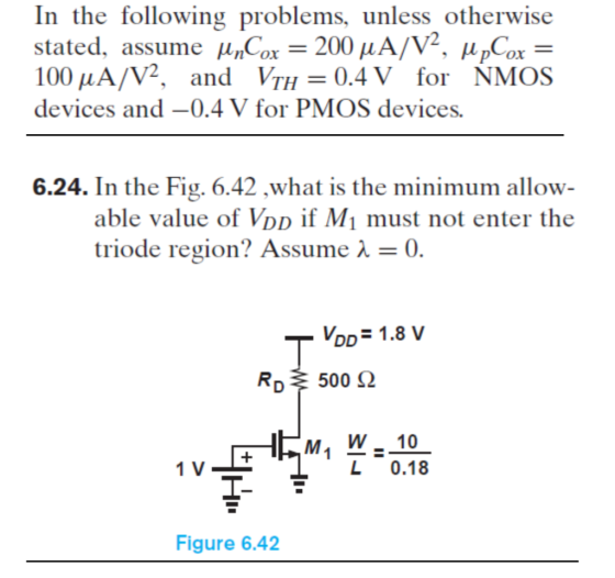 In the following problems, unless otherwise stated, assume unCox = 200 u A/V, MpCox 100 u A/V, and Vth = 0.4 V for NMOS devic