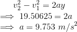 v_2^2-v_1^2=2ay\\ \implies 19.50625=2a\\ \implies a=9.753\ m/s^2