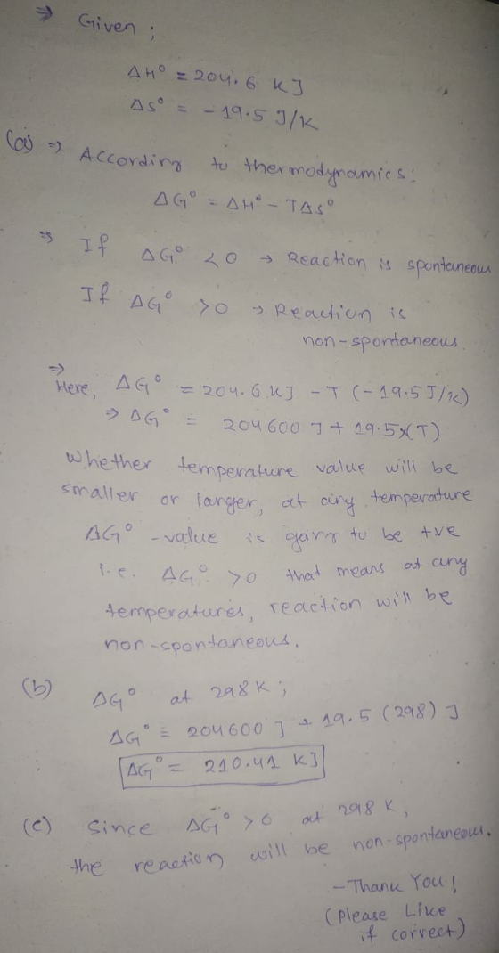 + Given ; AH = 204.6 kJ ASO = - 19.5 J/K (a) - According to thermodynamics. AG = AM - TASO & If AGO 20 Reaction is spontaneou