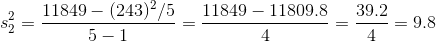 s_{2}^{2}=\frac{11849 -(243 )^{2}/5}{5-1}=\frac{11849-11809.8 }{4}=\frac{39.2 }{4}=9.8