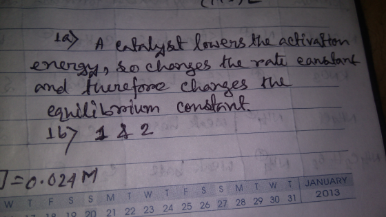 tay A Catalyst lowers the activation energy, so changes the rate canalant and therefore changes the equilibrium constant 16 1