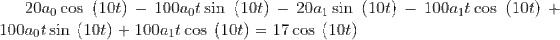 20a_0\cos \:\left(10t\right)-100a_0t\sin \:\left(10t\right)-20a_1\sin \:\left(10t\right)-100a_1t\cos \:\left(10t\right)+100a_0t\sin \:\left(10t\right)+100a_1t\cos \:\left(10t\right)=17\cos \:\left(10t\right)