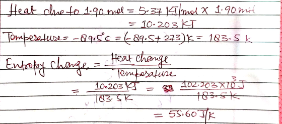 Heat due to 1.90 mol = 5.37 kmal X 1.90 mil = 10-203 kJ Tombesateuses -89,5°c = 689.5+ 273) K = 183.5 k Entrety change = heat