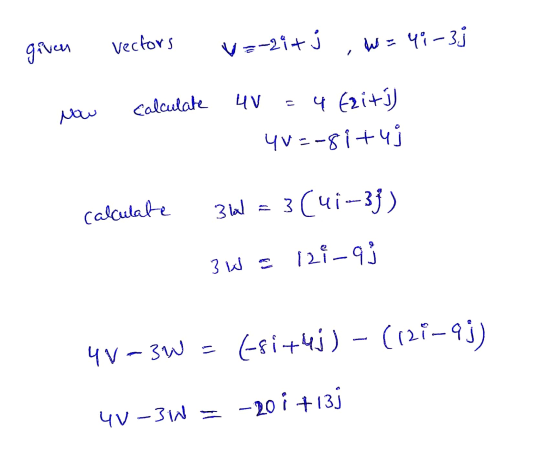given Vectors v=-2i+j W = 4i-3i calculate 4V Now 4 Eriti 40=-8itui calculate 3 il = 3(41-33) 121 -93 3 W 4 V-3W = [-si +4j) -