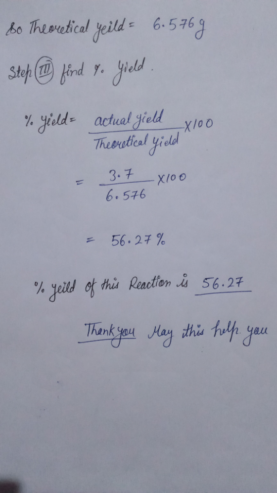 Bo Theoretical yeild = 6.5769 Step 1 find to yield. % yield = actual yield x100 Theoretical yield retical yield Xloo 3.7 X100