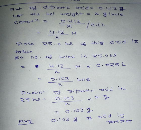 amt of diprotic acid= 0.4iza Let the mol weight = x glmole toncth = 0.412 x 10.12 4:12 M of this acid is since 25. o me taken