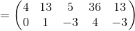 =\begin{pmatrix}4&13&5&36&13\\ 0&1&-3&4&-3\end{pmatrix}