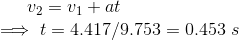 v_2=v_1+at\\ \implies t=4.417/9.753=0.453\ s
