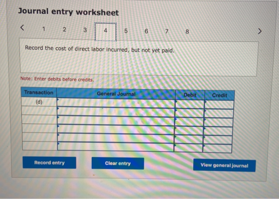 Journal entry worksheet 23 Record the cost of direct labor incurred, d Note: Enter debits before credits. Transaction General