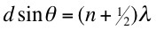 d sin θ = (n + ½)λ