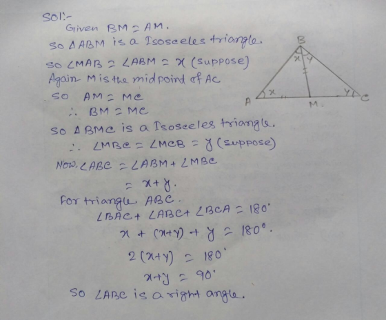 SOl: Griven BM AM. So A ABM is a Isoseeles triangto so MAR 2 LABM (Suppose) Aqain Misthe midpoint f Ac S0 AMEMC M. BM Me So A