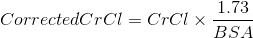 Corrected CrCl = CrCl \times \frac{1.73}{BSA}